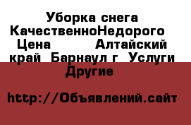 Уборка снега КачественноНедорого › Цена ­ 100 - Алтайский край, Барнаул г. Услуги » Другие   